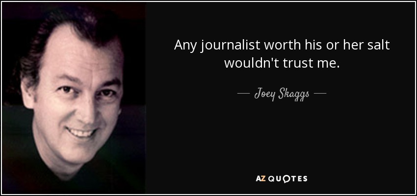 Any journalist worth his or her salt wouldn't trust me. - Joey Skaggs