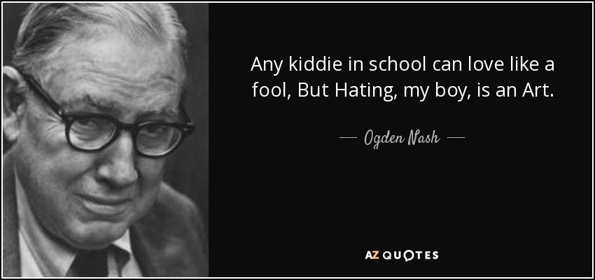 Any kiddie in school can love like a fool, But Hating, my boy, is an Art. - Ogden Nash