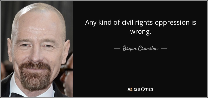 Any kind of civil rights oppression is wrong. - Bryan Cranston