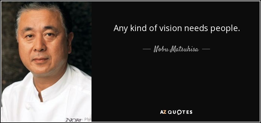 Any kind of vision needs people. - Nobu Matsuhisa