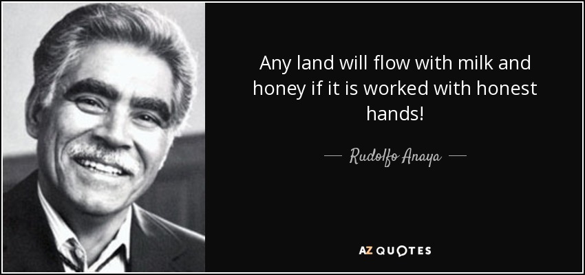 Any land will flow with milk and honey if it is worked with honest hands! - Rudolfo Anaya