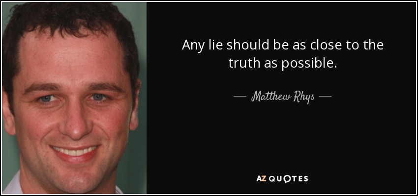 Any lie should be as close to the truth as possible. - Matthew Rhys
