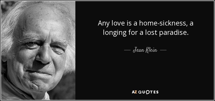 Any love is a home-sickness, a longing for a lost paradise. - Jean Klein