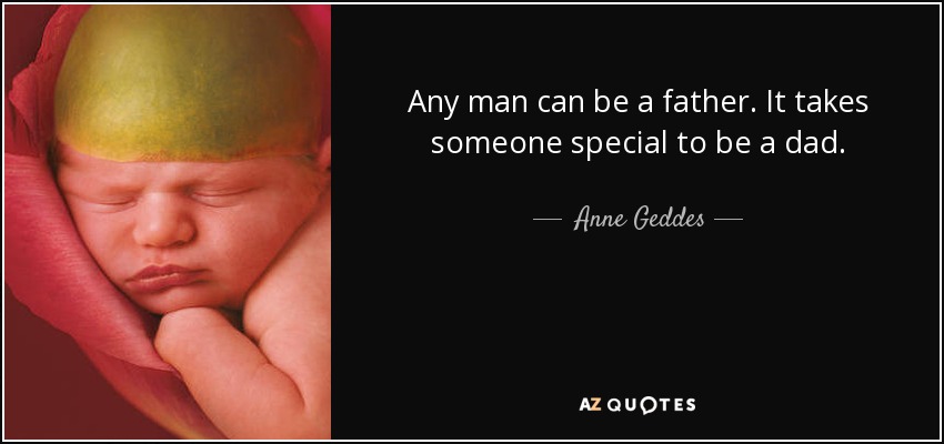 Any man can be a father. It takes someone special to be a dad. - Anne Geddes