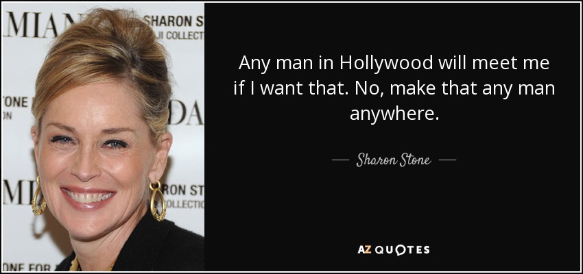 Any man in Hollywood will meet me if I want that. No, make that any man anywhere. - Sharon Stone