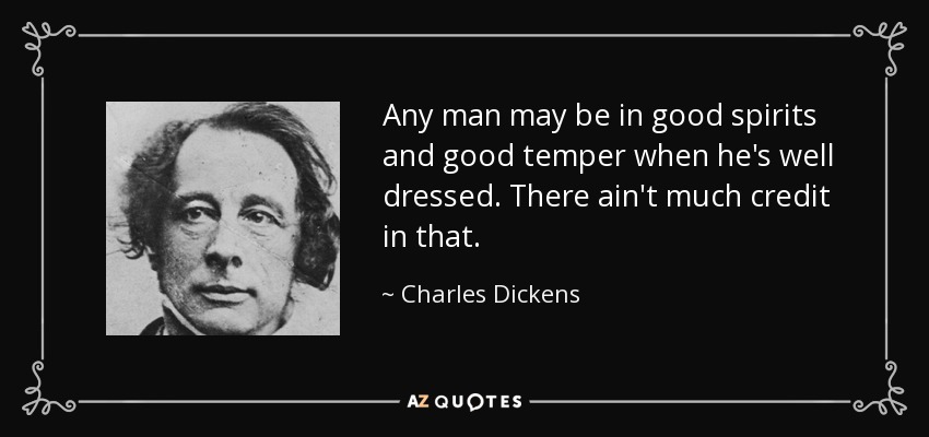 Any man may be in good spirits and good temper when he's well dressed. There ain't much credit in that. - Charles Dickens