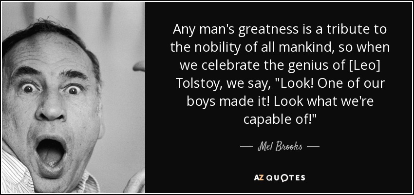 Any man's greatness is a tribute to the nobility of all mankind, so when we celebrate the genius of [Leo] Tolstoy, we say, 