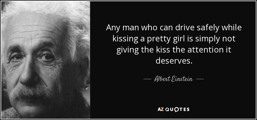 Any man who can drive safely while kissing a pretty girl is simply not giving the kiss the attention it deserves. - Albert Einstein