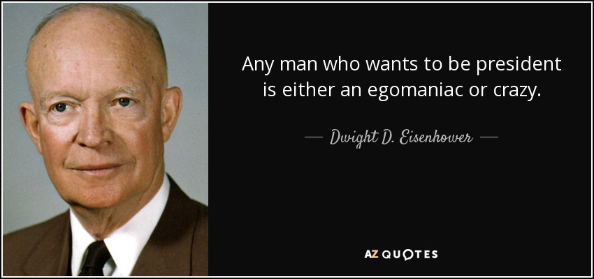 Any man who wants to be president is either an egomaniac or crazy. - Dwight D. Eisenhower
