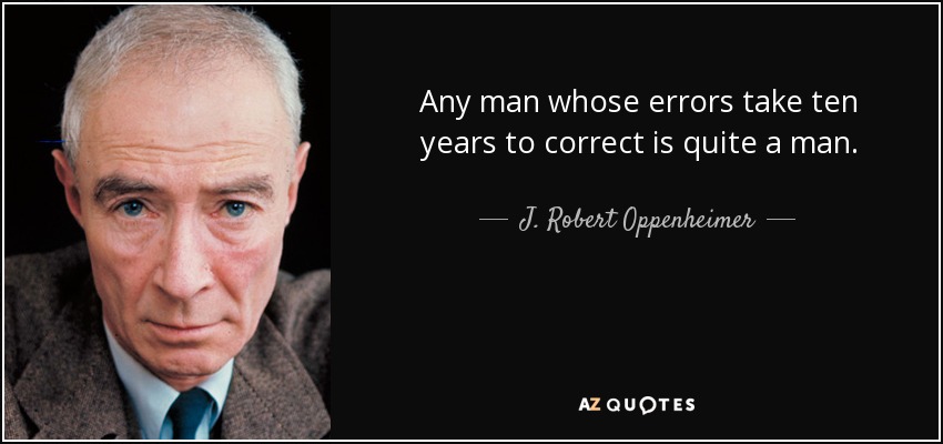 Any man whose errors take ten years to correct is quite a man. - J. Robert Oppenheimer