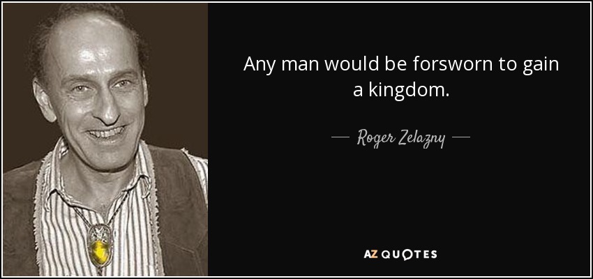 Any man would be forsworn to gain a kingdom. - Roger Zelazny