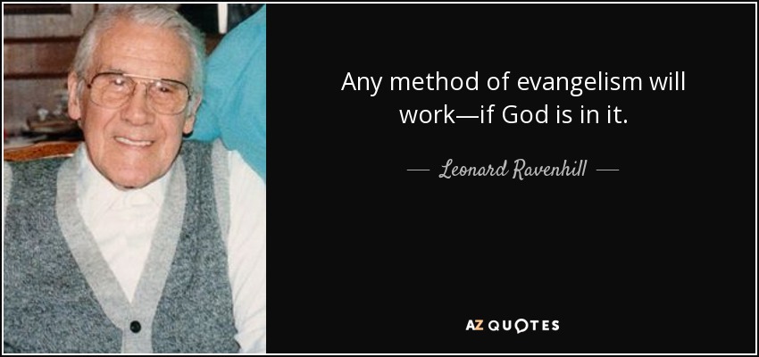 Any method of evangelism will work—if God is in it. - Leonard Ravenhill
