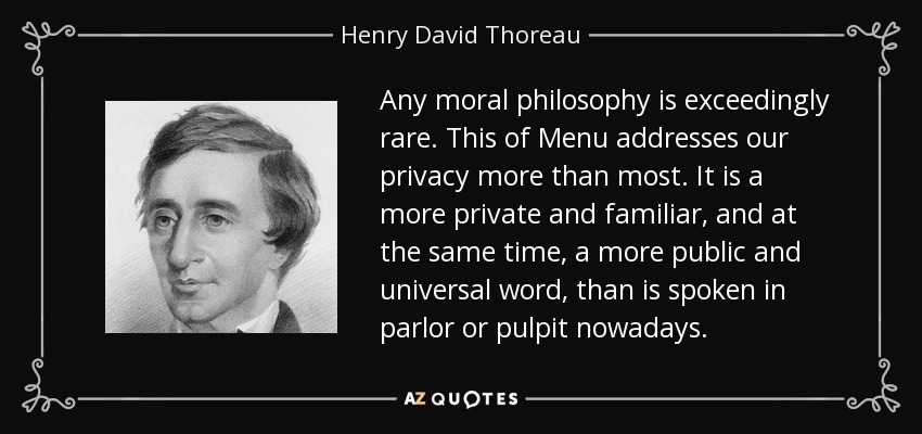 Any moral philosophy is exceedingly rare. This of Menu addresses our privacy more than most. It is a more private and familiar, and at the same time, a more public and universal word, than is spoken in parlor or pulpit nowadays. - Henry David Thoreau