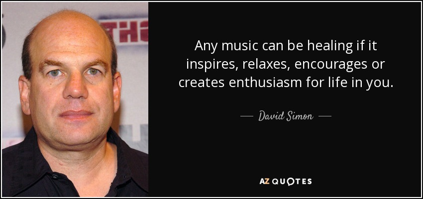 Any music can be healing if it inspires, relaxes, encourages or creates enthusiasm for life in you. - David Simon