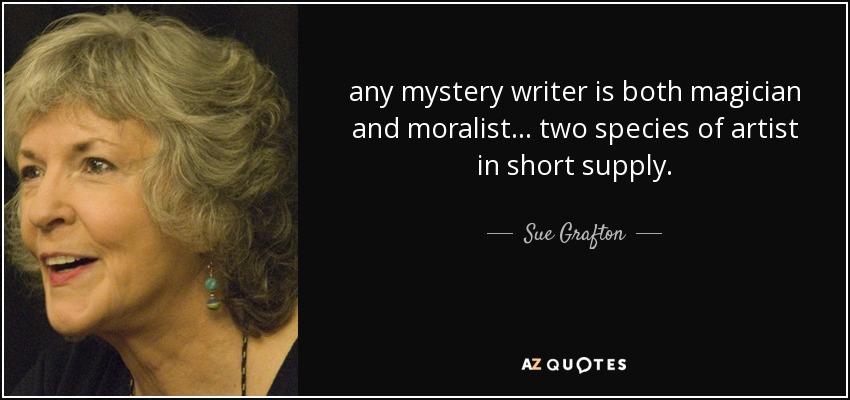 any mystery writer is both magician and moralist ... two species of artist in short supply. - Sue Grafton
