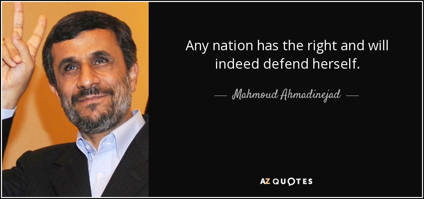 Any nation has the right and will indeed defend herself. - Mahmoud Ahmadinejad