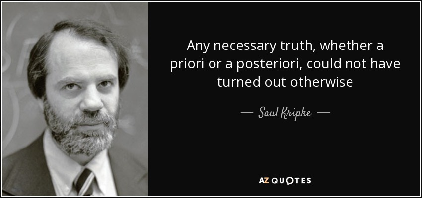 Any necessary truth, whether a priori or a posteriori, could not have turned out otherwise - Saul Kripke