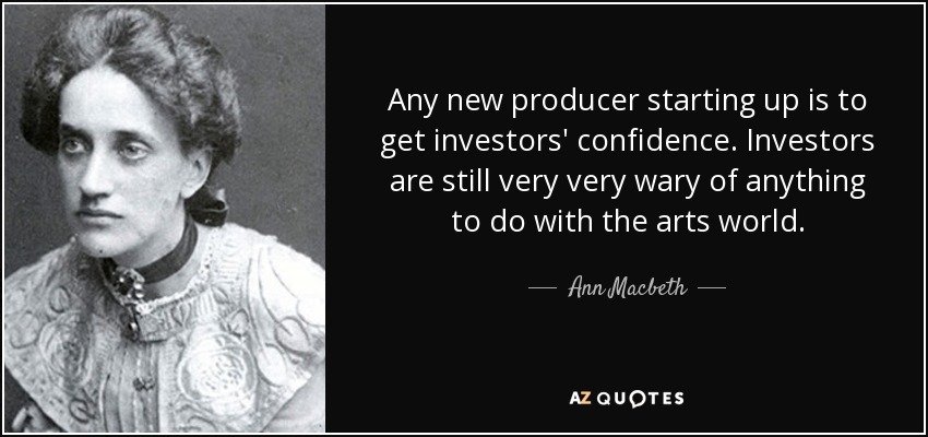 Any new producer starting up is to get investors' confidence. Investors are still very very wary of anything to do with the arts world. - Ann Macbeth