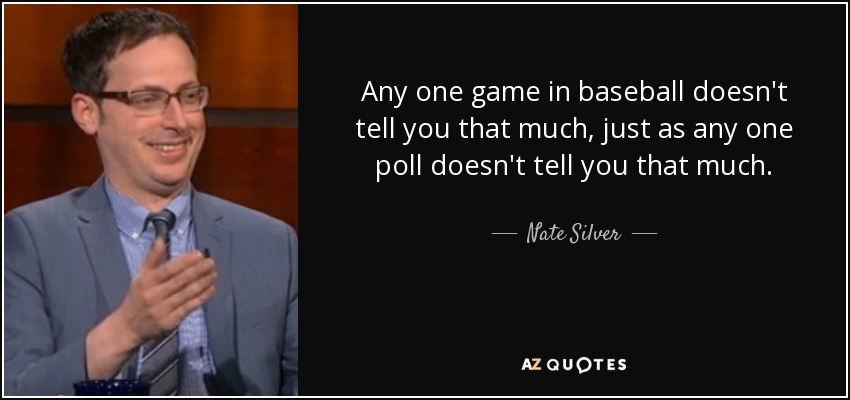 Any one game in baseball doesn't tell you that much, just as any one poll doesn't tell you that much. - Nate Silver