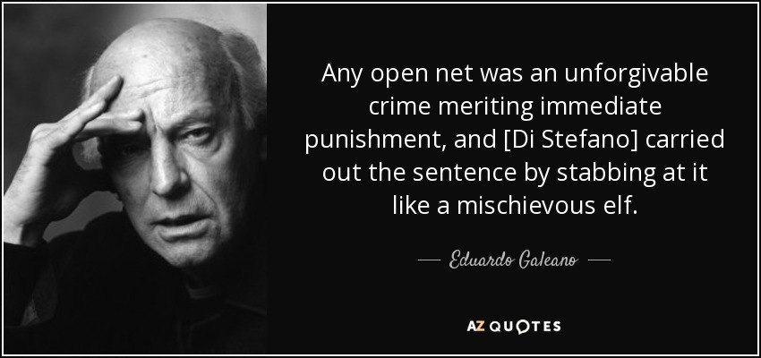 Any open net was an unforgivable crime meriting immediate punishment, and [Di Stefano] carried out the sentence by stabbing at it like a mischievous elf. - Eduardo Galeano