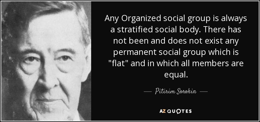 Any Organized social group is always a stratified social body. There has not been and does not exist any permanent social group which is 