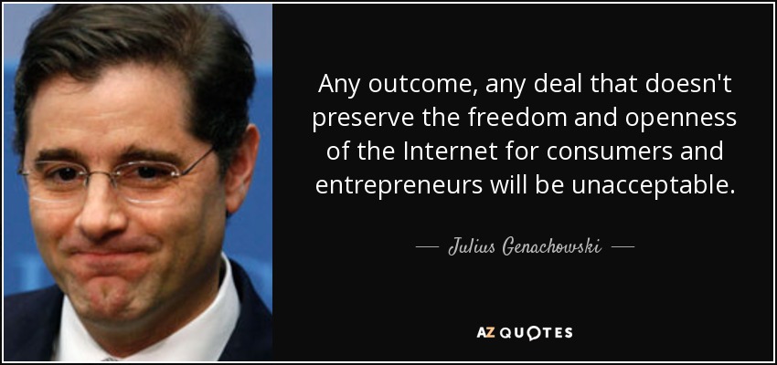 Any outcome, any deal that doesn't preserve the freedom and openness of the Internet for consumers and entrepreneurs will be unacceptable. - Julius Genachowski