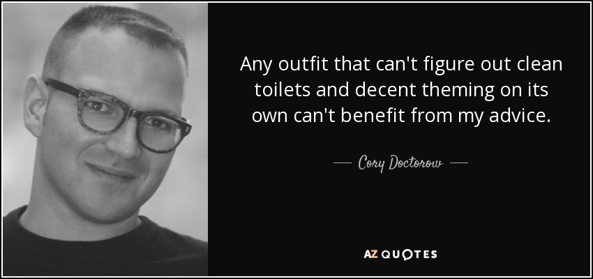 Any outfit that can't figure out clean toilets and decent theming on its own can't benefit from my advice. - Cory Doctorow