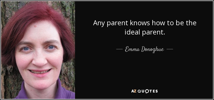 Any parent knows how to be the ideal parent. - Emma Donoghue