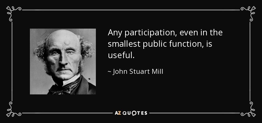 Any participation, even in the smallest public function, is useful. - John Stuart Mill
