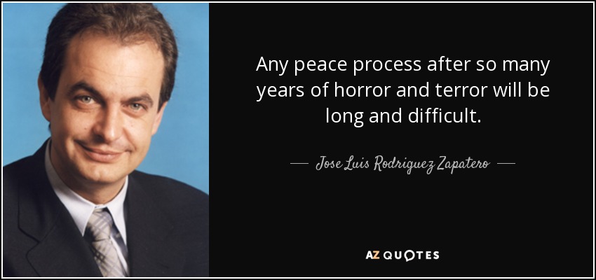 Any peace process after so many years of horror and terror will be long and difficult. - Jose Luis Rodriguez Zapatero