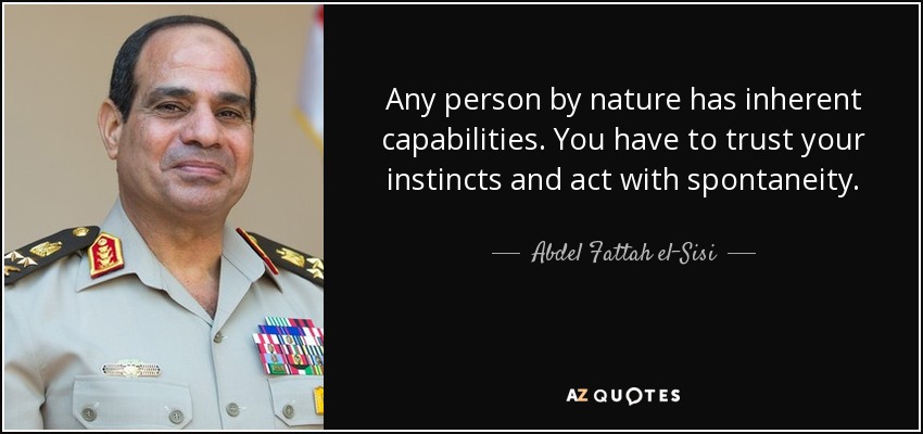 Any person by nature has inherent capabilities. You have to trust your instincts and act with spontaneity. - Abdel Fattah el-Sisi