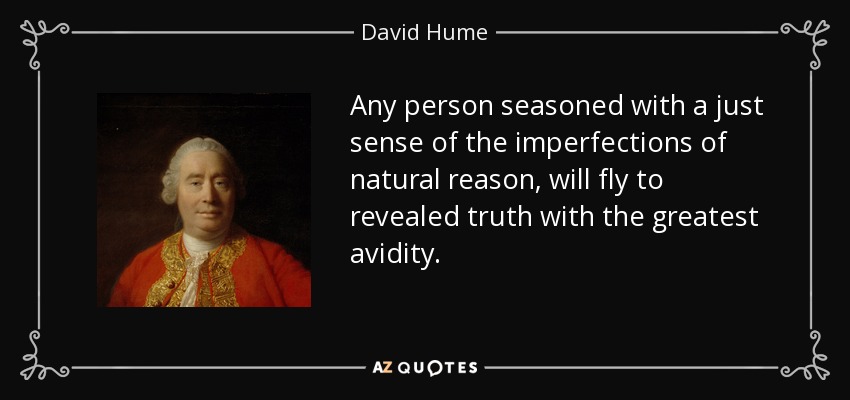 Any person seasoned with a just sense of the imperfections of natural reason, will fly to revealed truth with the greatest avidity. - David Hume
