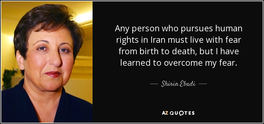 Any person who pursues human rights in Iran must live with fear from birth to death, but I have learned to overcome my fear. - Shirin Ebadi