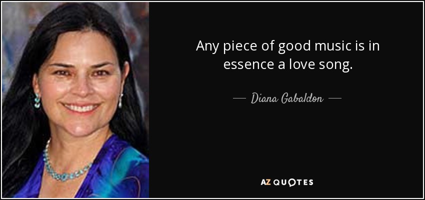 Any piece of good music is in essence a love song. - Diana Gabaldon