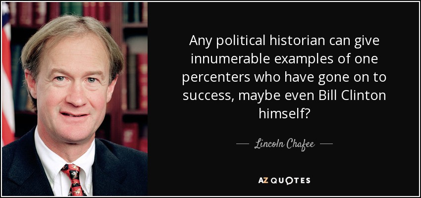 Any political historian can give innumerable examples of one percenters who have gone on to success, maybe even Bill Clinton himself? - Lincoln Chafee