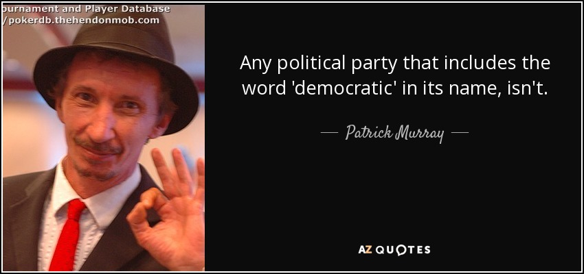 Any political party that includes the word 'democratic' in its name, isn't. - Patrick Murray