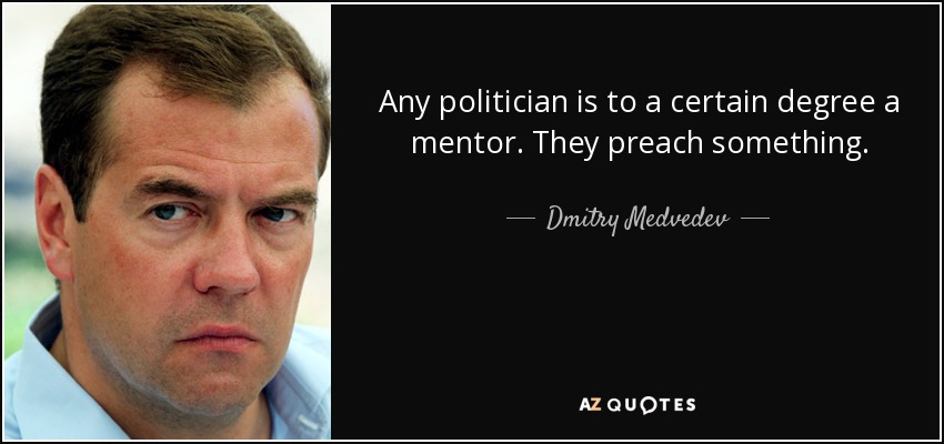 Any politician is to a certain degree a mentor. They preach something. - Dmitry Medvedev