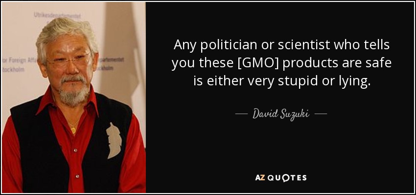 Any politician or scientist who tells you these [GMO] products are safe is either very stupid or lying. - David Suzuki