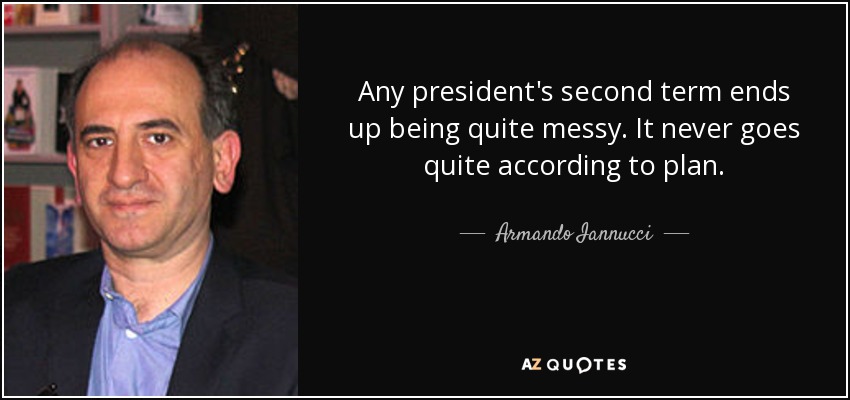 Any president's second term ends up being quite messy. It never goes quite according to plan. - Armando Iannucci