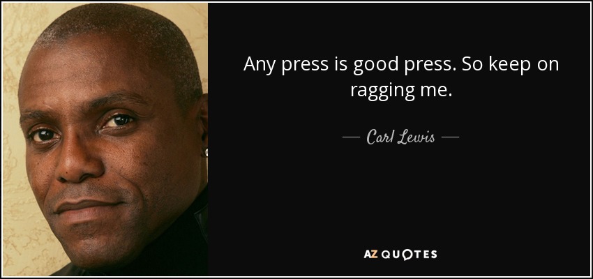 Any press is good press. So keep on ragging me. - Carl Lewis