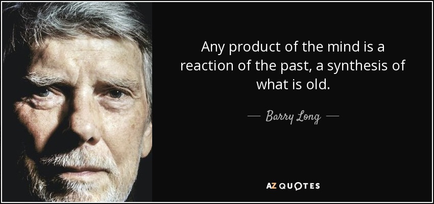Any product of the mind is a reaction of the past, a synthesis of what is old. - Barry Long