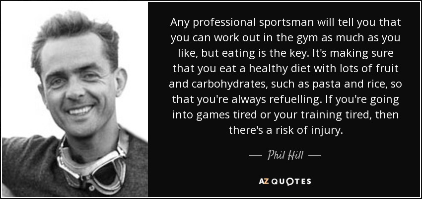 Any professional sportsman will tell you that you can work out in the gym as much as you like, but eating is the key. It's making sure that you eat a healthy diet with lots of fruit and carbohydrates, such as pasta and rice, so that you're always refuelling. If you're going into games tired or your training tired, then there's a risk of injury. - Phil Hill