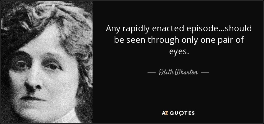 Any rapidly enacted episode. . .should be seen through only one pair of eyes. - Edith Wharton