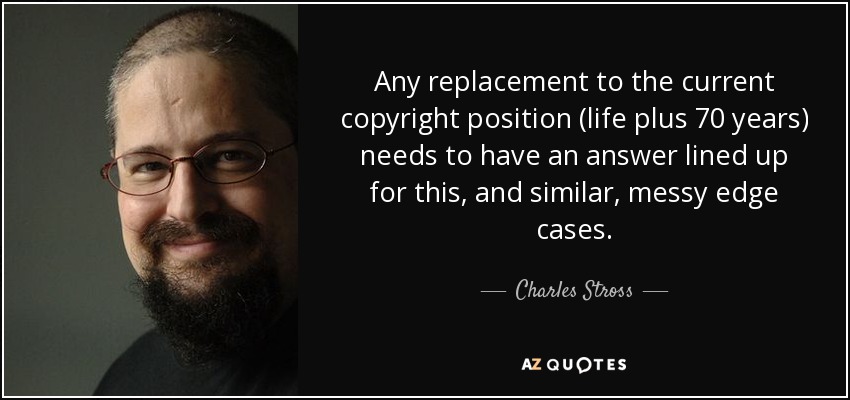 Any replacement to the current copyright position (life plus 70 years) needs to have an answer lined up for this, and similar, messy edge cases. - Charles Stross