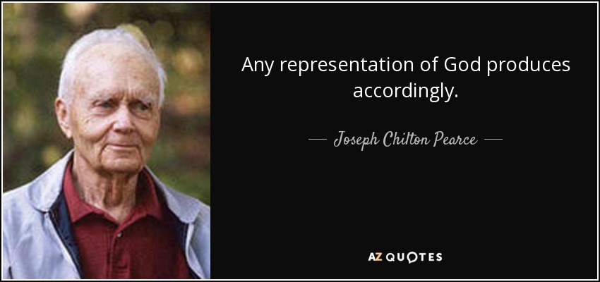 Any representation of God produces accordingly. - Joseph Chilton Pearce