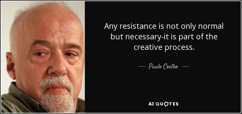 Any resistance is not only normal but necessary-it is part of the creative process. - Paulo Coelho