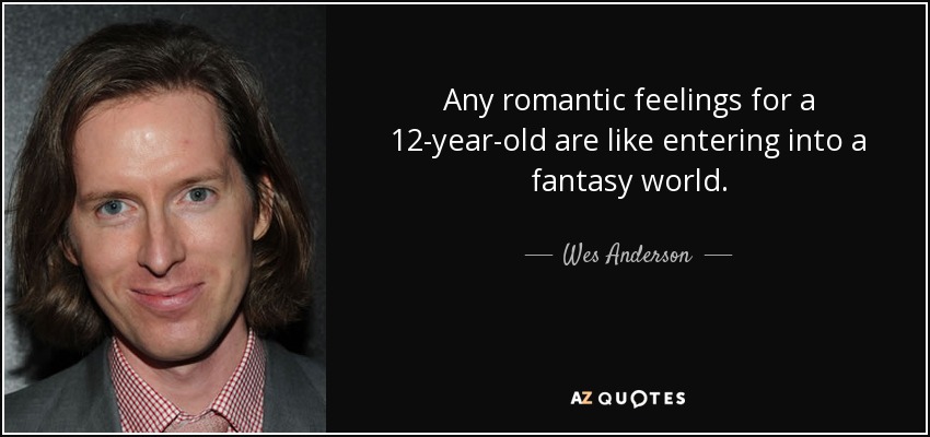 Any romantic feelings for a 12-year-old are like entering into a fantasy world. - Wes Anderson