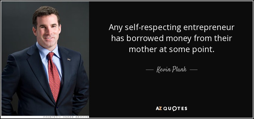 Any self-respecting entrepreneur has borrowed money from their mother at some point. - Kevin Plank
