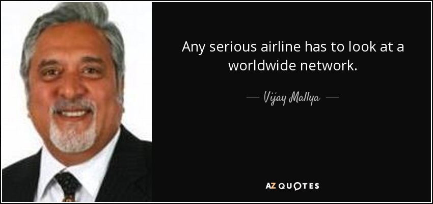 Any serious airline has to look at a worldwide network. - Vijay Mallya