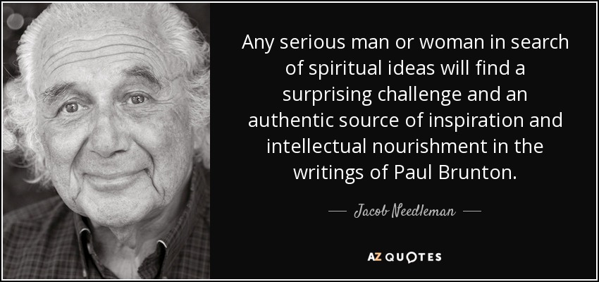 Any serious man or woman in search of spiritual ideas will find a surprising challenge and an authentic source of inspiration and intellectual nourishment in the writings of Paul Brunton. - Jacob Needleman